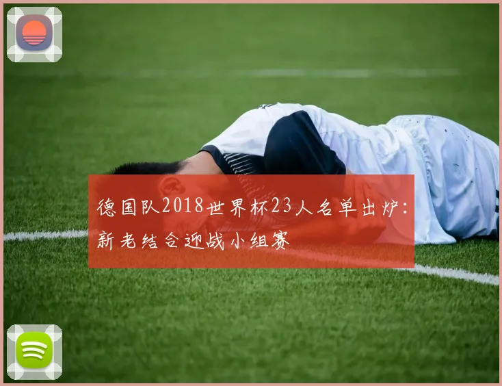德国队2018世界杯23人名单出炉：新老结合迎战小组赛