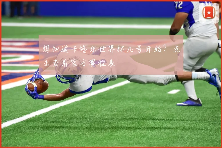 想知道卡塔尔世界杯几号开始？点击查看官方赛程表