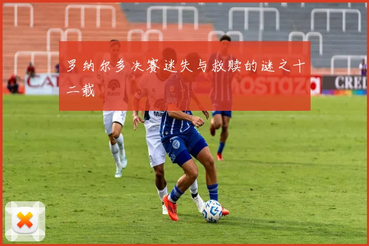 罗纳尔多决赛迷失与救赎的谜之十二载