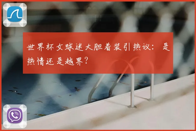 世界杯女球迷大胆着装引热议：是热情还是越界？
