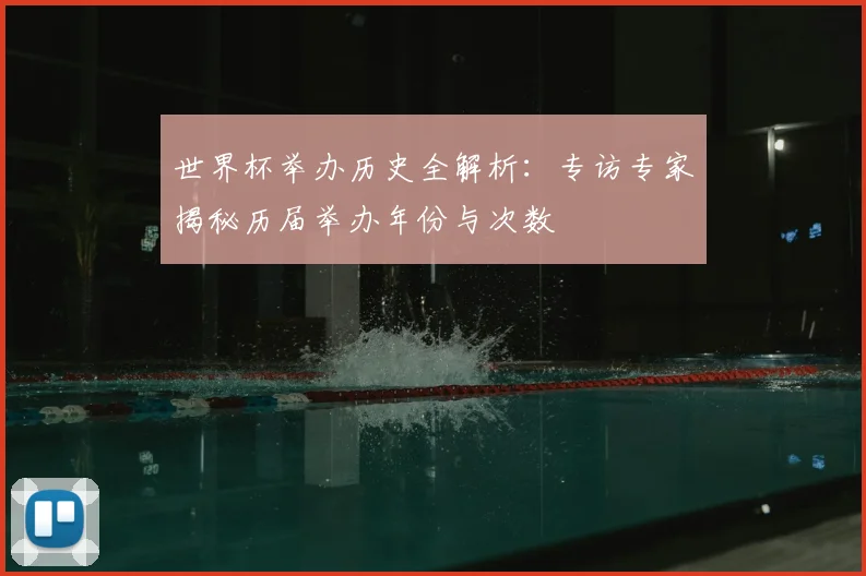 世界杯举办历史全解析：专访专家揭秘历届举办年份与次数