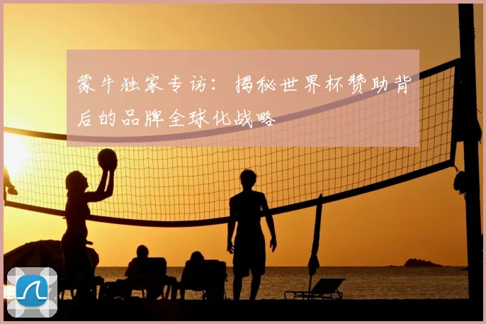 蒙牛独家专访：揭秘世界杯赞助背后的品牌全球化战略