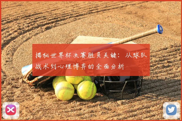 揭秘世界杯决赛胜负关键:从球队战术到心理博弈的全面分析