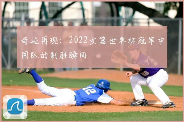 奇迹再现:2022女篮世界杯冠军中国队的制胜瞬间