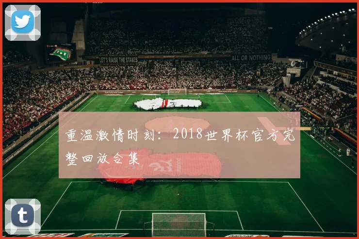 重温激情时刻：2018世界杯官方完整回放合集