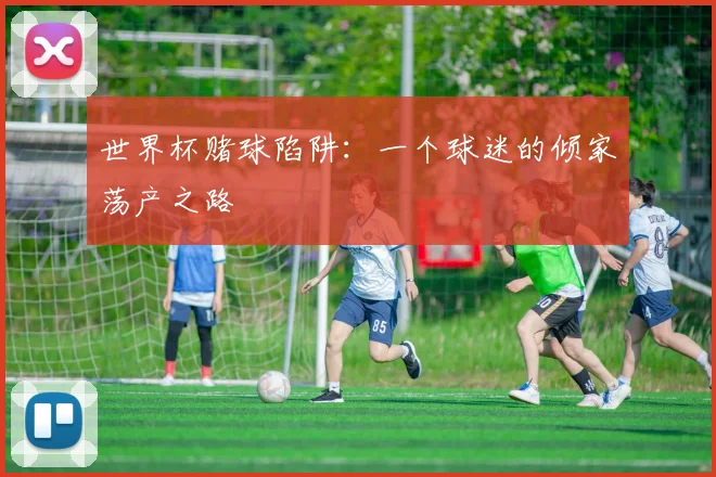 世界杯赌球陷阱：一个球迷的倾家荡产之路