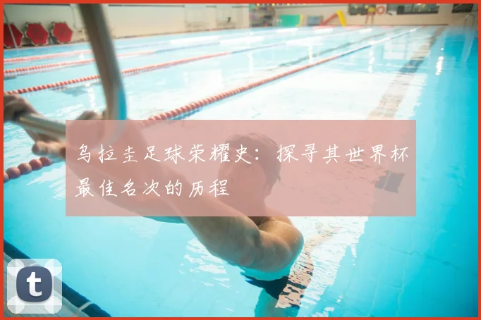 乌拉圭足球荣耀史：探寻其世界杯最佳名次的历程