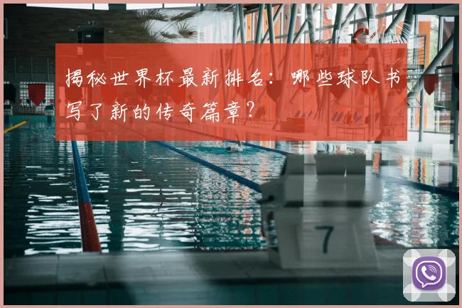 揭秘世界杯最新排名：哪些球队书写了新的传奇篇章？