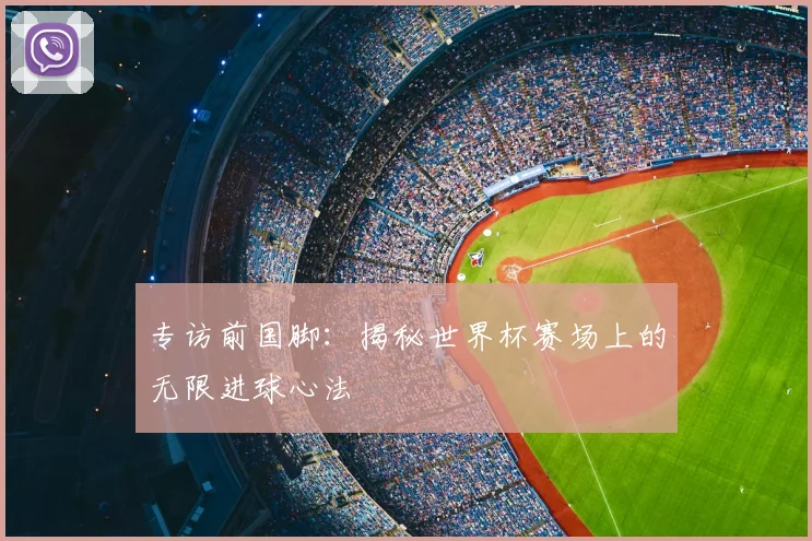 专访前国脚:揭秘世界杯赛场上的无限进球心法