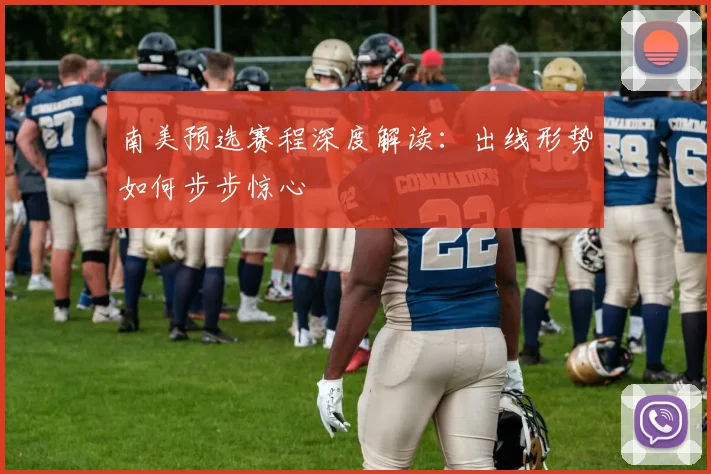 南美预选赛程深度解读：出线形势如何步步惊心