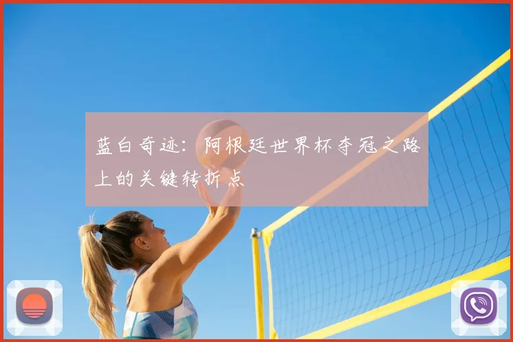 蓝白奇迹：阿根廷世界杯夺冠之路上的关键转折点