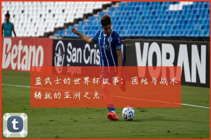 蓝武士的世界杯故事：团结与战术铸就的亚洲之光
