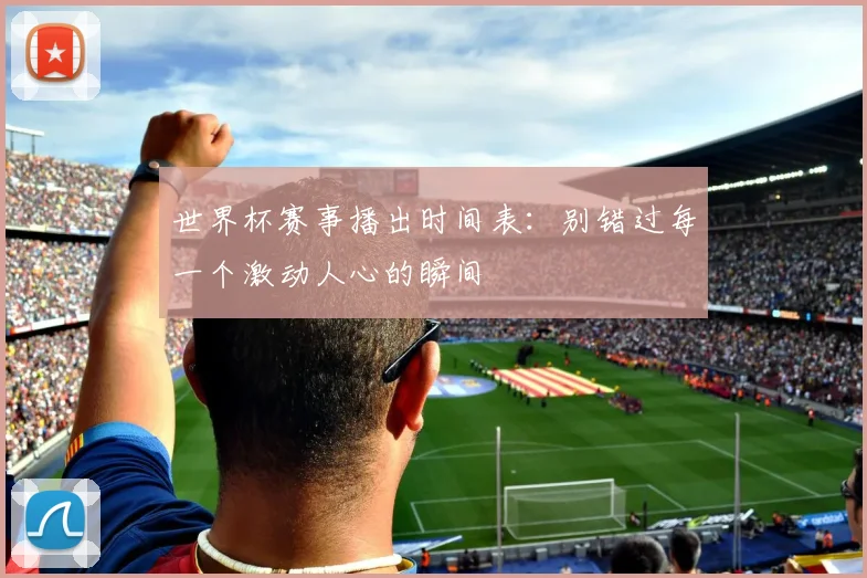 世界杯赛事播出时间表:别错过每一个激动人心的瞬间