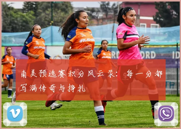 南美预选赛积分风云录：每一分都写满传奇与挣扎