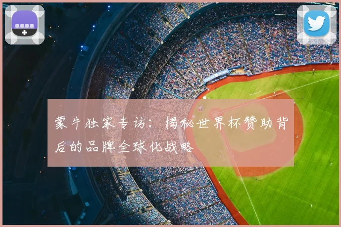 蒙牛独家专访：揭秘世界杯赞助背后的品牌全球化战略