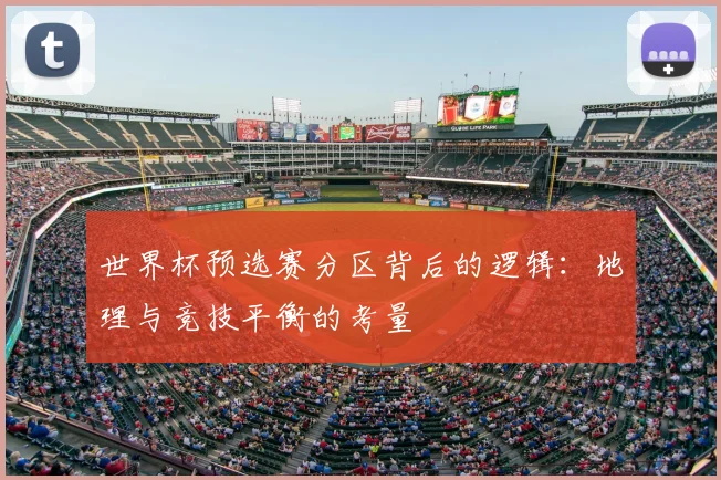 世界杯预选赛分区背后的逻辑:地理与竞技平衡的考量