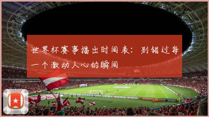 世界杯赛事播出时间表：别错过每一个激动人心的瞬间
