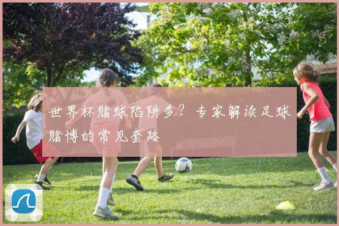 世界杯赌球陷阱多？专家解读足球赌博的常见套路