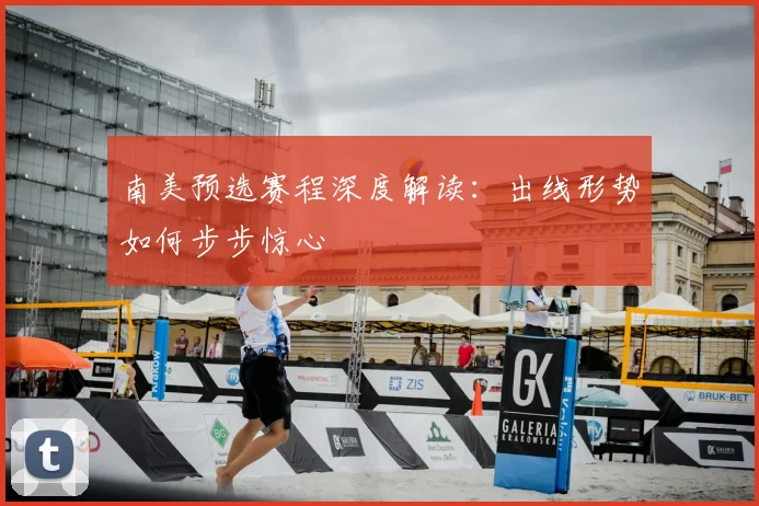 南美预选赛程深度解读:出线形势如何步步惊心
