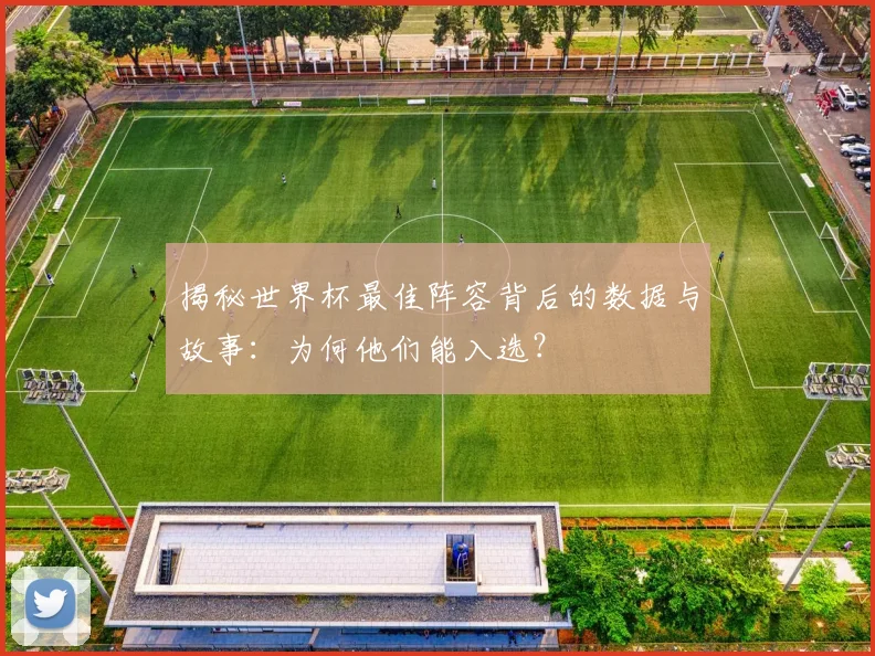 揭秘世界杯最佳阵容背后的数据与故事：为何他们能入选？
