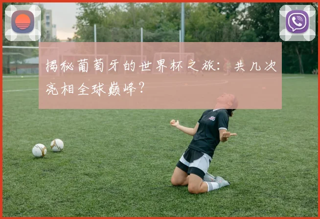 揭秘葡萄牙的世界杯之旅:共几次亮相全球巅峰?