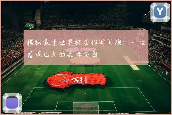 揭秘蒙牛世界杯合作时间线:一场蓄谋已久的品牌突围