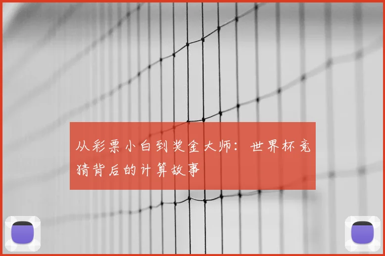 从彩票小白到奖金大师：世界杯竞猜背后的计算故事